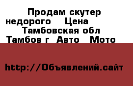 Продам скутер недорого  › Цена ­ 8 000 - Тамбовская обл., Тамбов г. Авто » Мото   